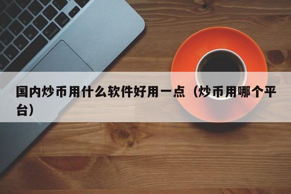 炒币的平台(炒币平台跑路怎么办)