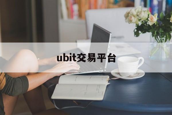ubit交易平台(ubit交易平台安全吗)